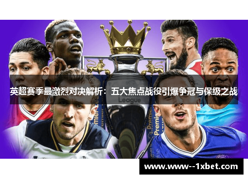 英超赛季最激烈对决解析：五大焦点战役引爆争冠与保级之战