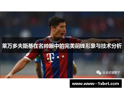 莱万多夫斯基在名帅眼中的完美前锋形象与技术分析