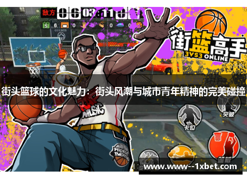 街头篮球的文化魅力：街头风潮与城市青年精神的完美碰撞