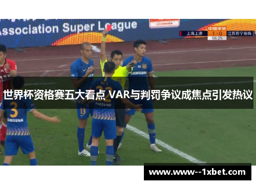世界杯资格赛五大看点 VAR与判罚争议成焦点引发热议