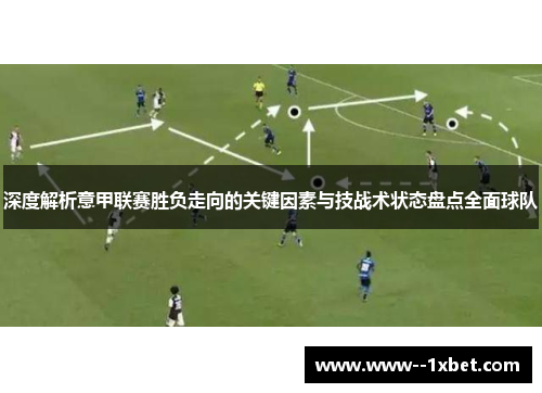 深度解析意甲联赛胜负走向的关键因素与技战术状态盘点全面球队