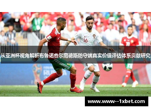 从亚洲杯视角解析布鲁诺费尔南德斯防守端真实价值评估体系贡献研究