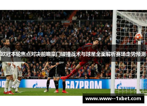 欧冠本轮焦点对决前瞻豪门碰撞战术与球星全面解析赛场走势预测