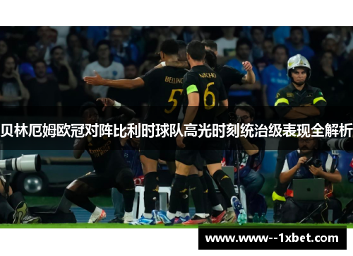 贝林厄姆欧冠对阵比利时球队高光时刻统治级表现全解析