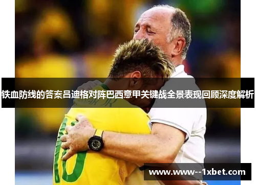 铁血防线的答案吕迪格对阵巴西意甲关键战全景表现回顾深度解析