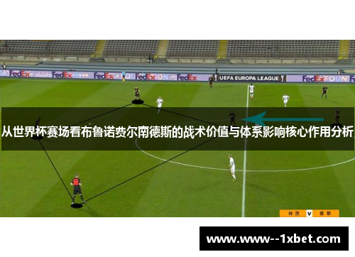 从世界杯赛场看布鲁诺费尔南德斯的战术价值与体系影响核心作用分析