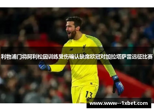 利物浦门将阿利松因训练受伤确认缺席欧冠对加拉塔萨雷远征比赛