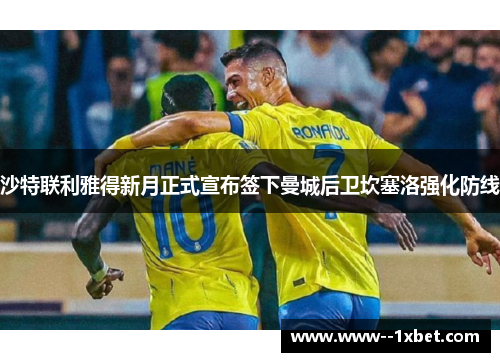 沙特联利雅得新月正式宣布签下曼城后卫坎塞洛强化防线