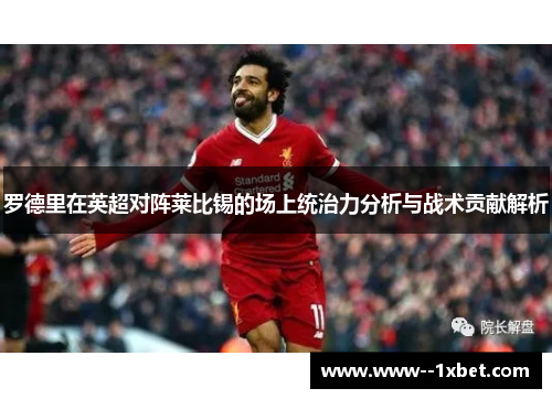 罗德里在英超对阵莱比锡的场上统治力分析与战术贡献解析