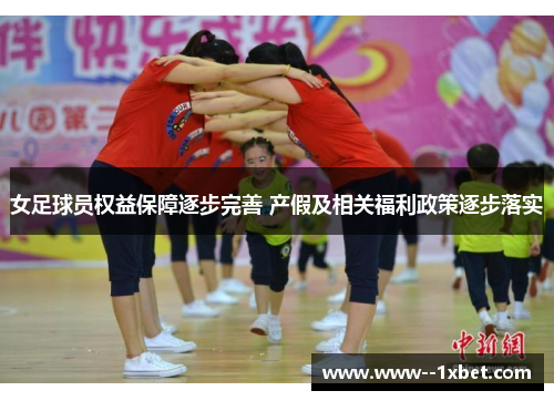 女足球员权益保障逐步完善 产假及相关福利政策逐步落实