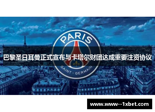 巴黎圣日耳曼正式宣布与卡塔尔财团达成重要注资协议