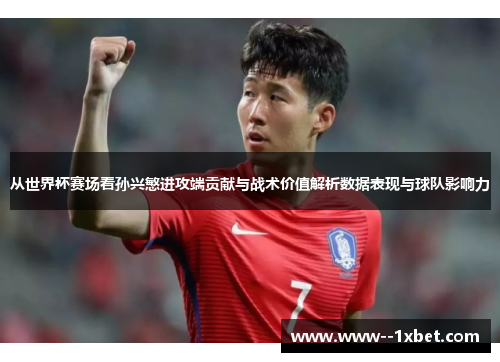 从世界杯赛场看孙兴慜进攻端贡献与战术价值解析数据表现与球队影响力