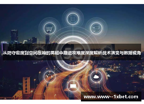 从防守密度到空间压缩的英超中路进攻难度深度解析战术演变与数据视角