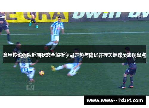 意甲传统强队近期状态全解析争冠走势与隐忧并存关键球员表现盘点