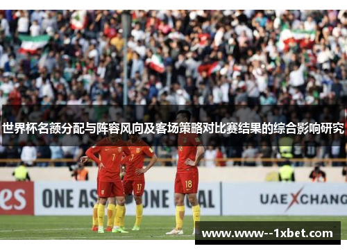 世界杯名额分配与阵容风向及客场策略对比赛结果的综合影响研究
