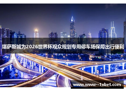堪萨斯城为2026世界杯观众规划专用停车场保障出行便利