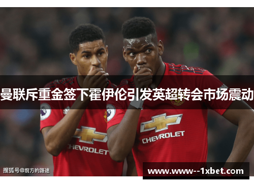 曼联斥重金签下霍伊伦引发英超转会市场震动
